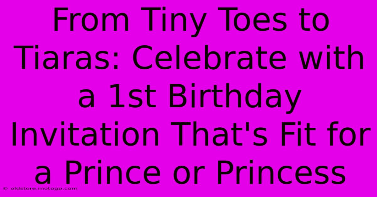 From Tiny Toes To Tiaras: Celebrate With A 1st Birthday Invitation That's Fit For A Prince Or Princess