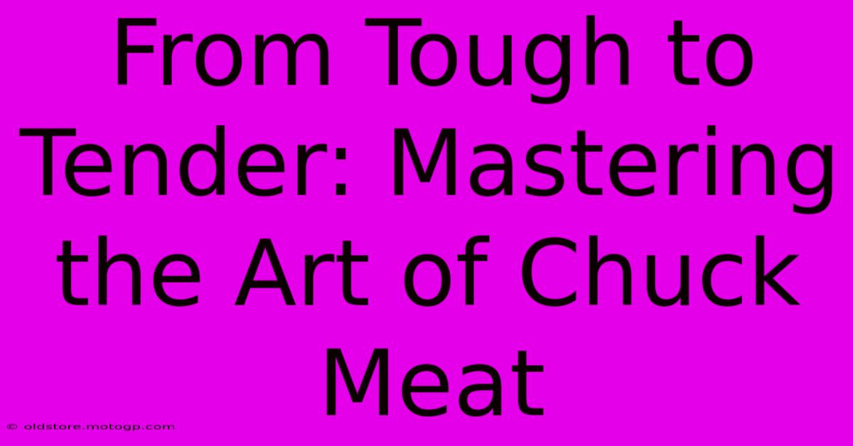 From Tough To Tender: Mastering The Art Of Chuck Meat