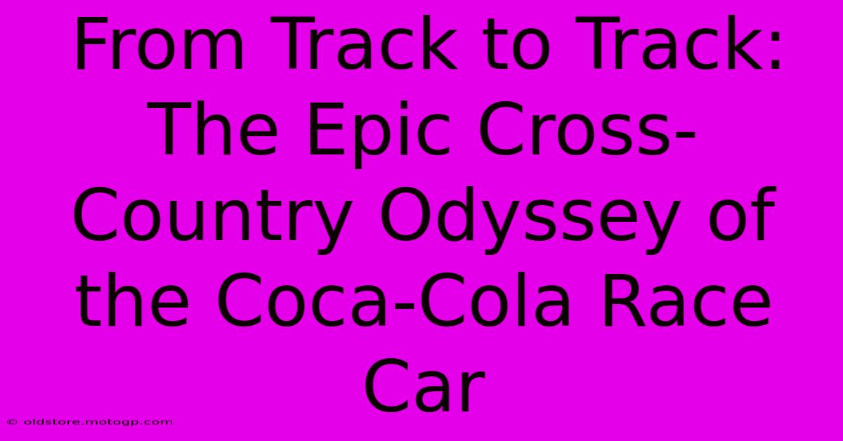 From Track To Track: The Epic Cross-Country Odyssey Of The Coca-Cola Race Car