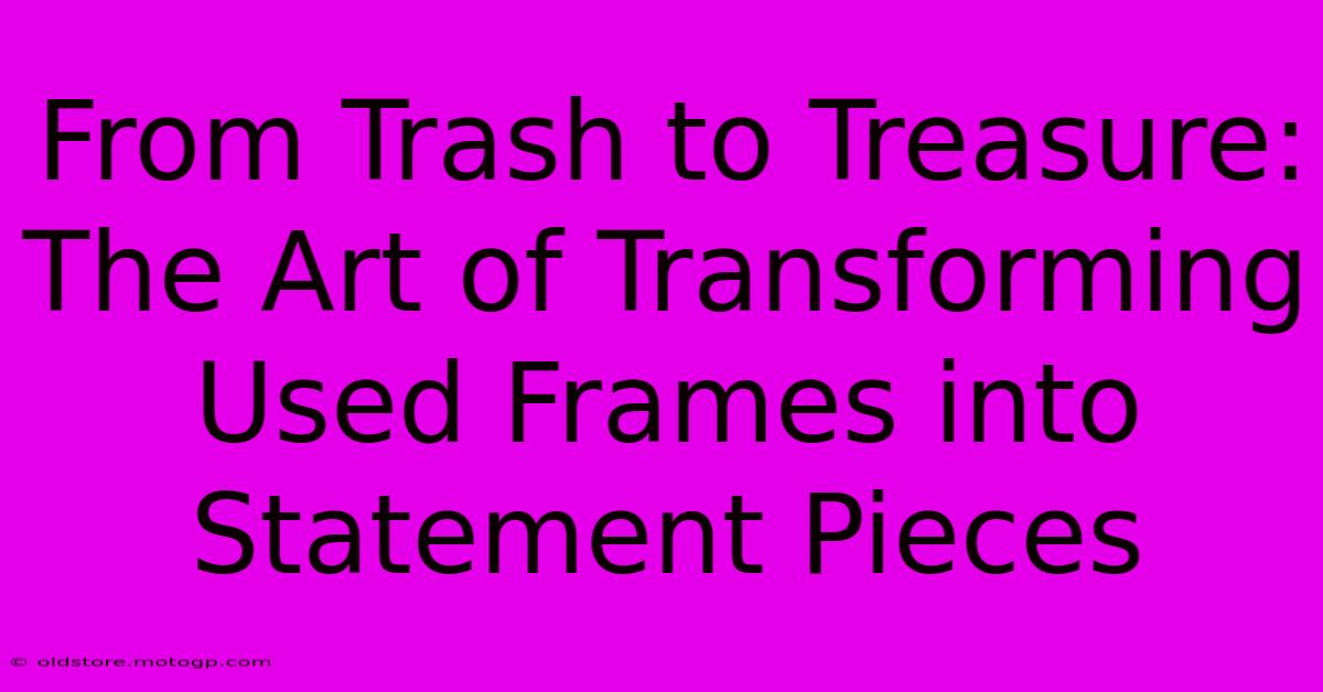 From Trash To Treasure: The Art Of Transforming Used Frames Into Statement Pieces