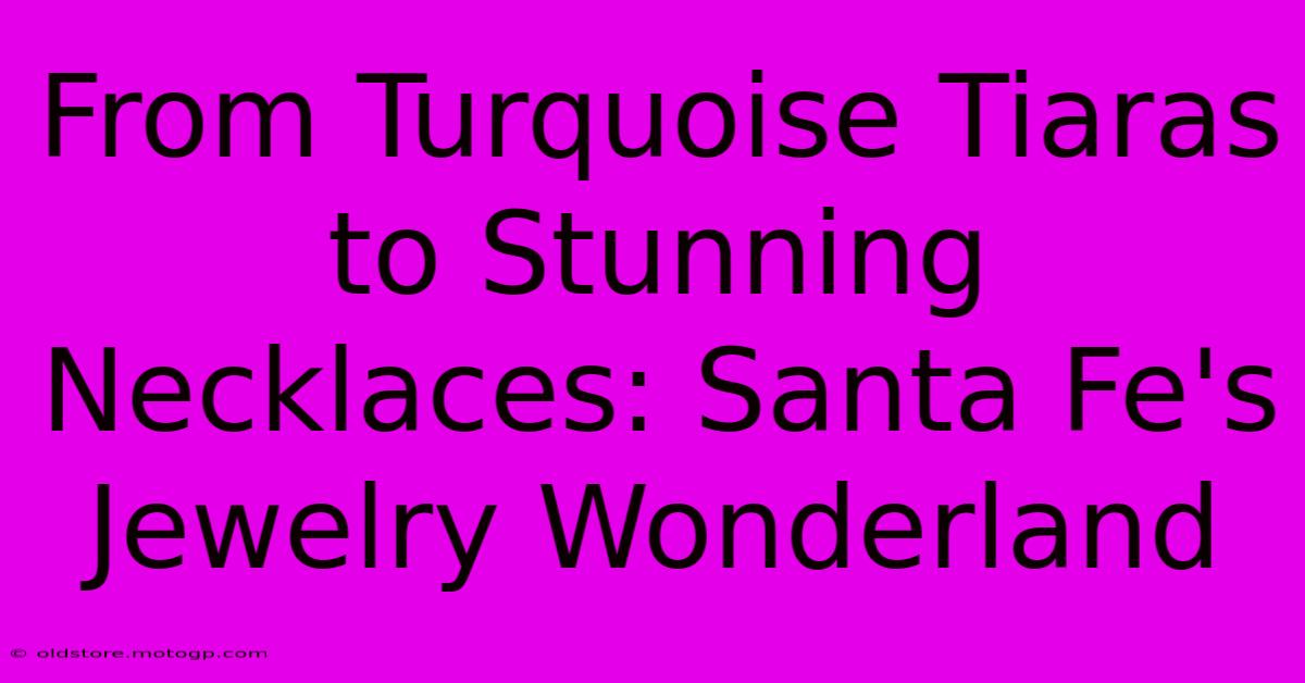 From Turquoise Tiaras To Stunning Necklaces: Santa Fe's Jewelry Wonderland