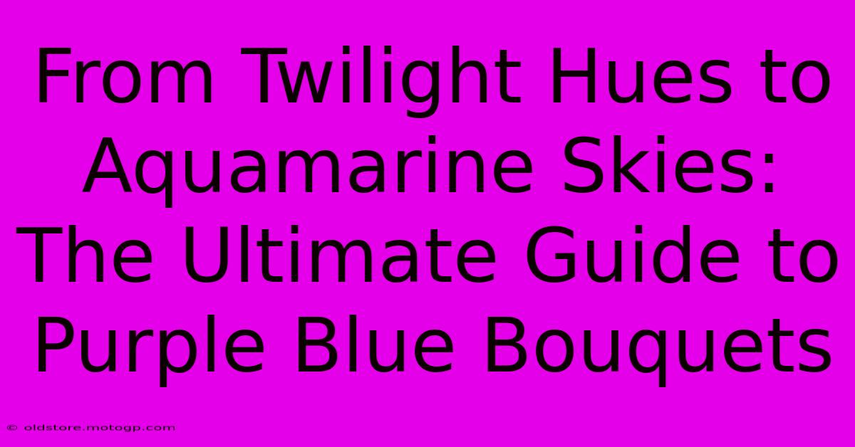 From Twilight Hues To Aquamarine Skies: The Ultimate Guide To Purple Blue Bouquets