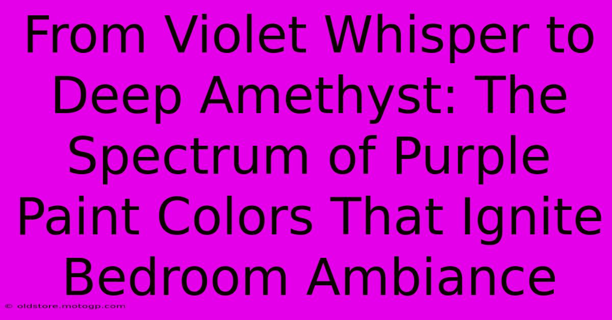 From Violet Whisper To Deep Amethyst: The Spectrum Of Purple Paint Colors That Ignite Bedroom Ambiance