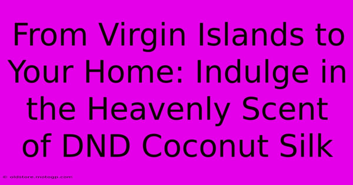 From Virgin Islands To Your Home: Indulge In The Heavenly Scent Of DND Coconut Silk