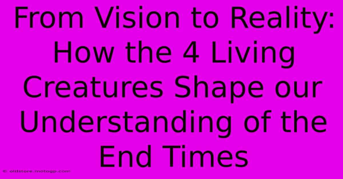 From Vision To Reality: How The 4 Living Creatures Shape Our Understanding Of The End Times