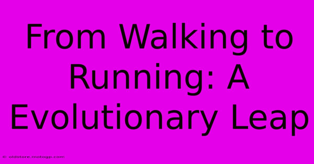 From Walking To Running: A Evolutionary Leap