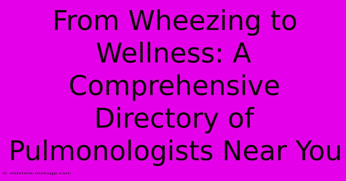 From Wheezing To Wellness: A Comprehensive Directory Of Pulmonologists Near You