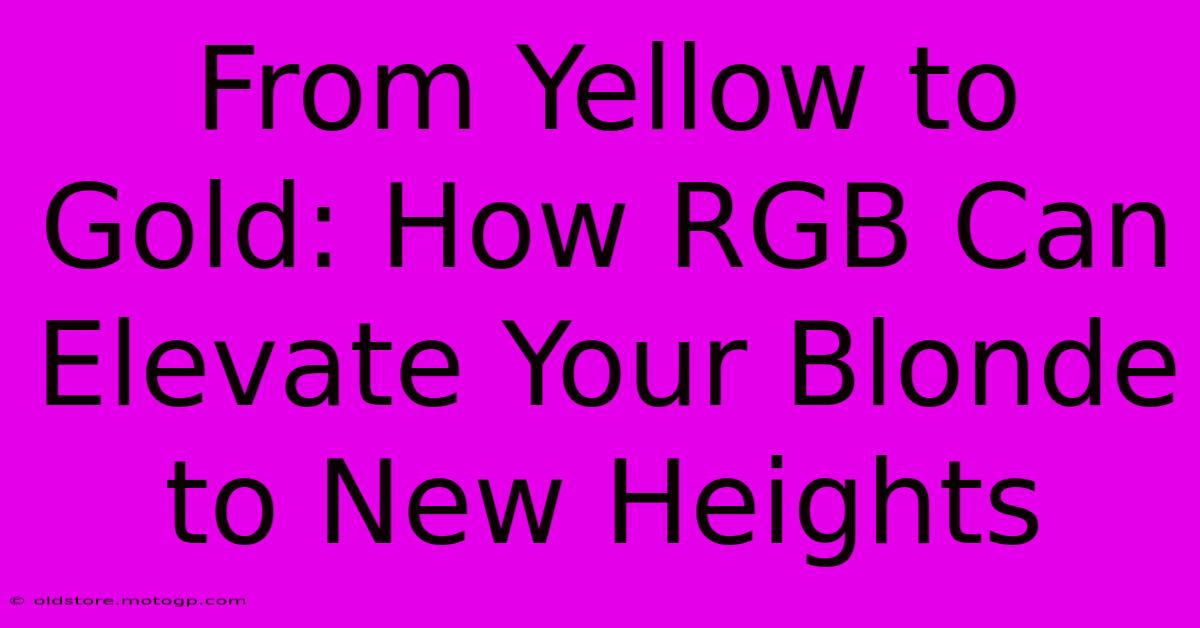 From Yellow To Gold: How RGB Can Elevate Your Blonde To New Heights