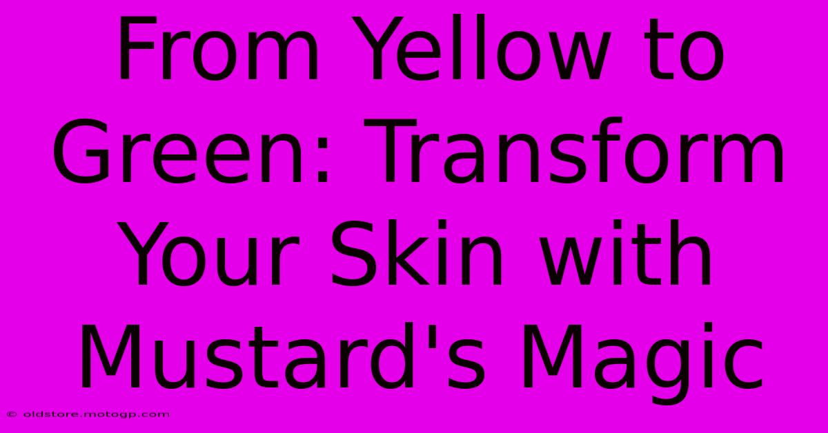 From Yellow To Green: Transform Your Skin With Mustard's Magic