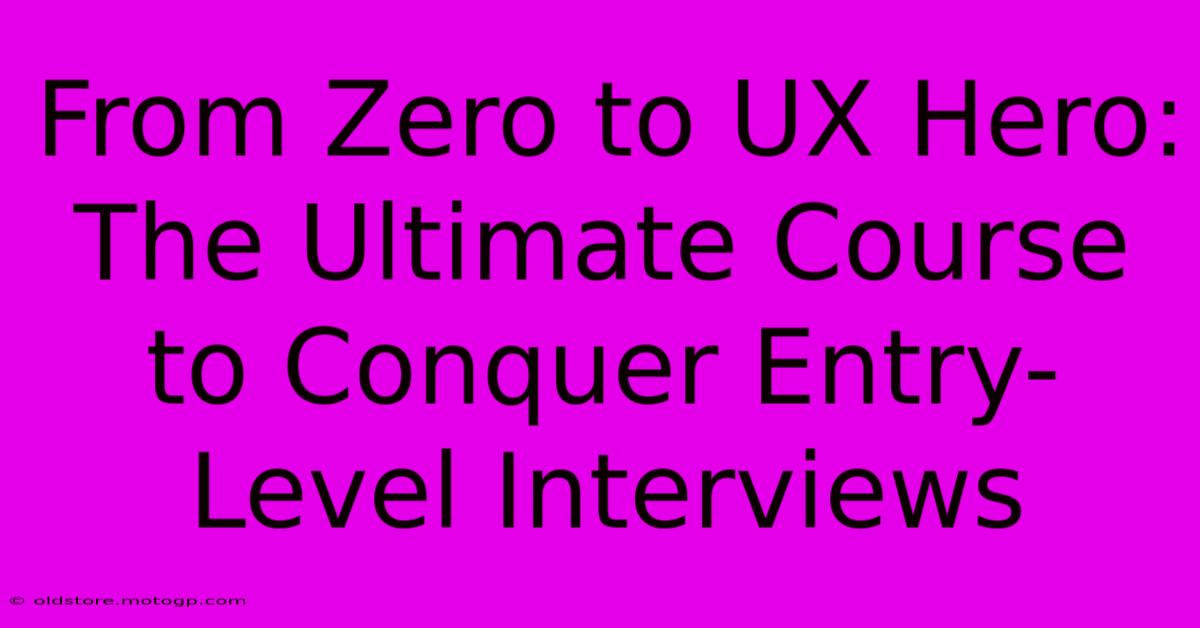 From Zero To UX Hero: The Ultimate Course To Conquer Entry-Level Interviews