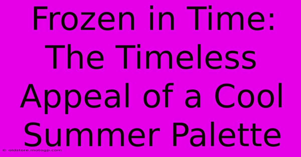 Frozen In Time: The Timeless Appeal Of A Cool Summer Palette