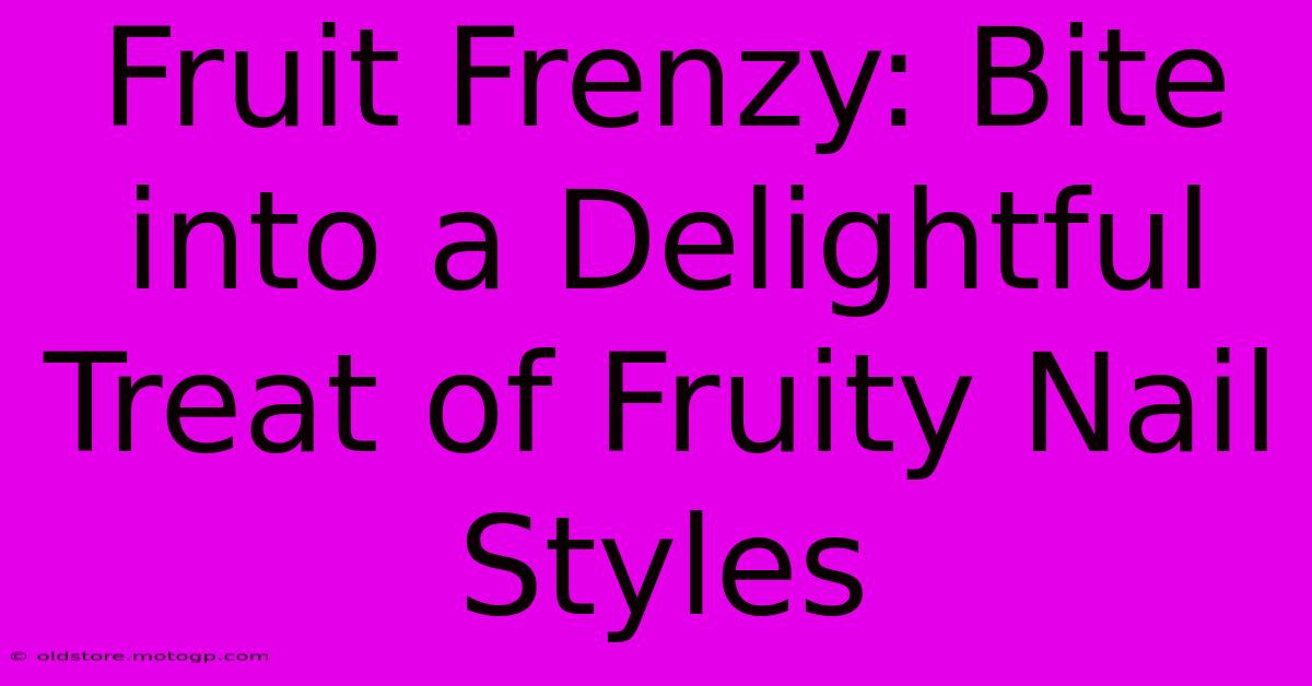 Fruit Frenzy: Bite Into A Delightful Treat Of Fruity Nail Styles