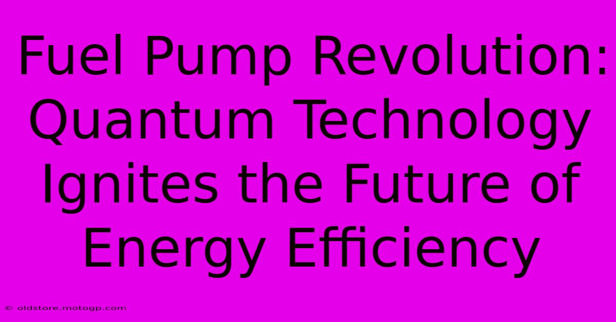 Fuel Pump Revolution: Quantum Technology Ignites The Future Of Energy Efficiency