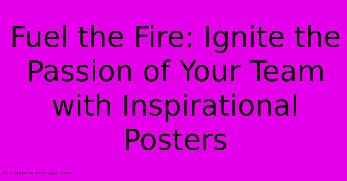 Fuel The Fire: Ignite The Passion Of Your Team With Inspirational Posters