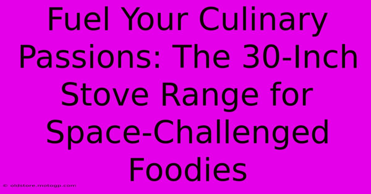 Fuel Your Culinary Passions: The 30-Inch Stove Range For Space-Challenged Foodies