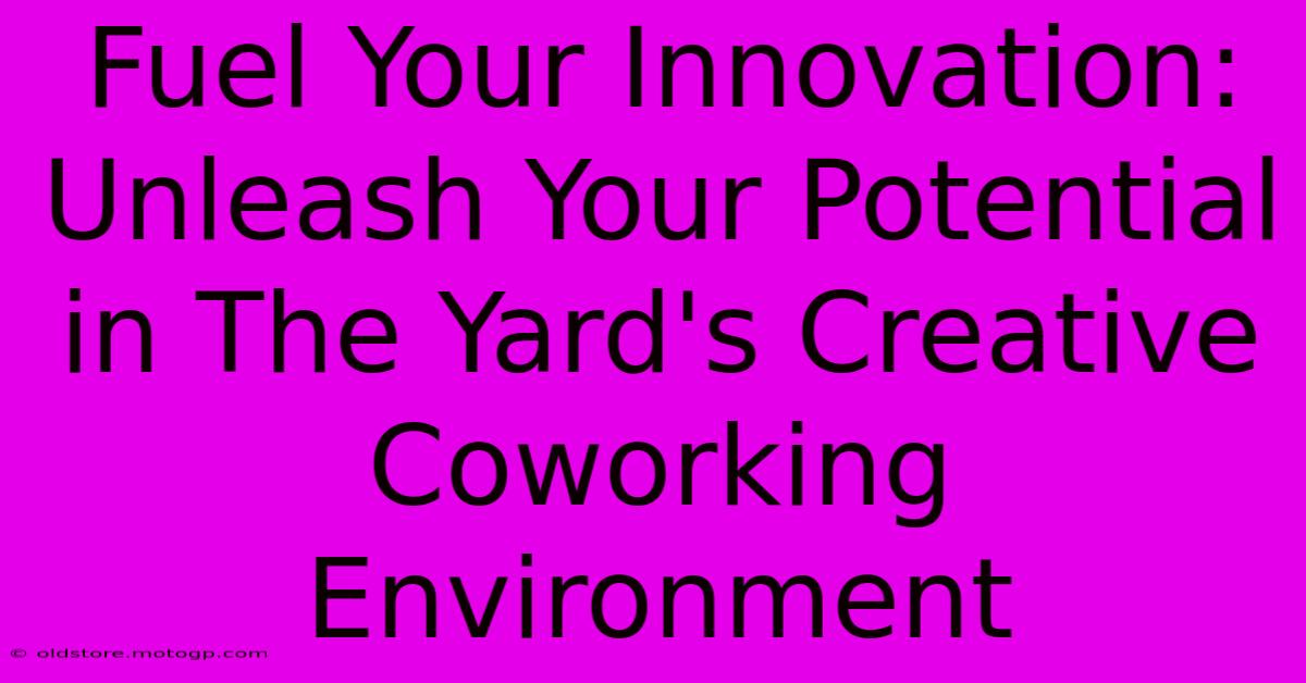 Fuel Your Innovation: Unleash Your Potential In The Yard's Creative Coworking Environment