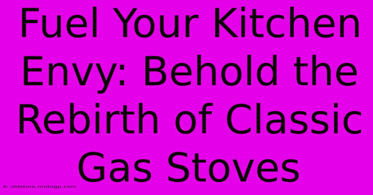 Fuel Your Kitchen Envy: Behold The Rebirth Of Classic Gas Stoves