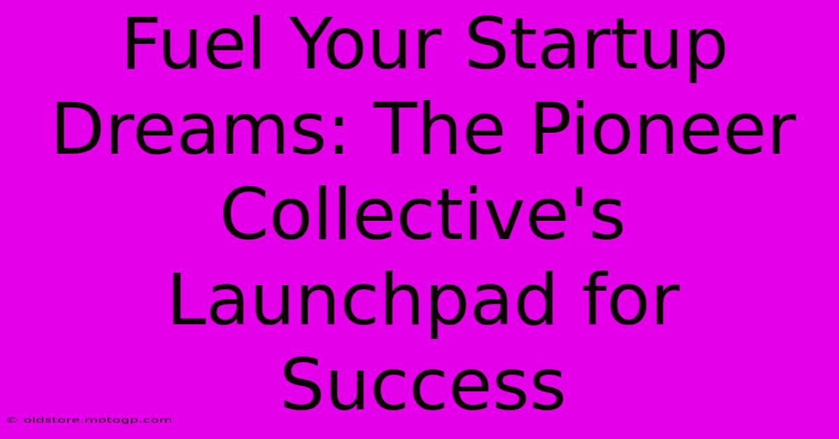 Fuel Your Startup Dreams: The Pioneer Collective's Launchpad For Success