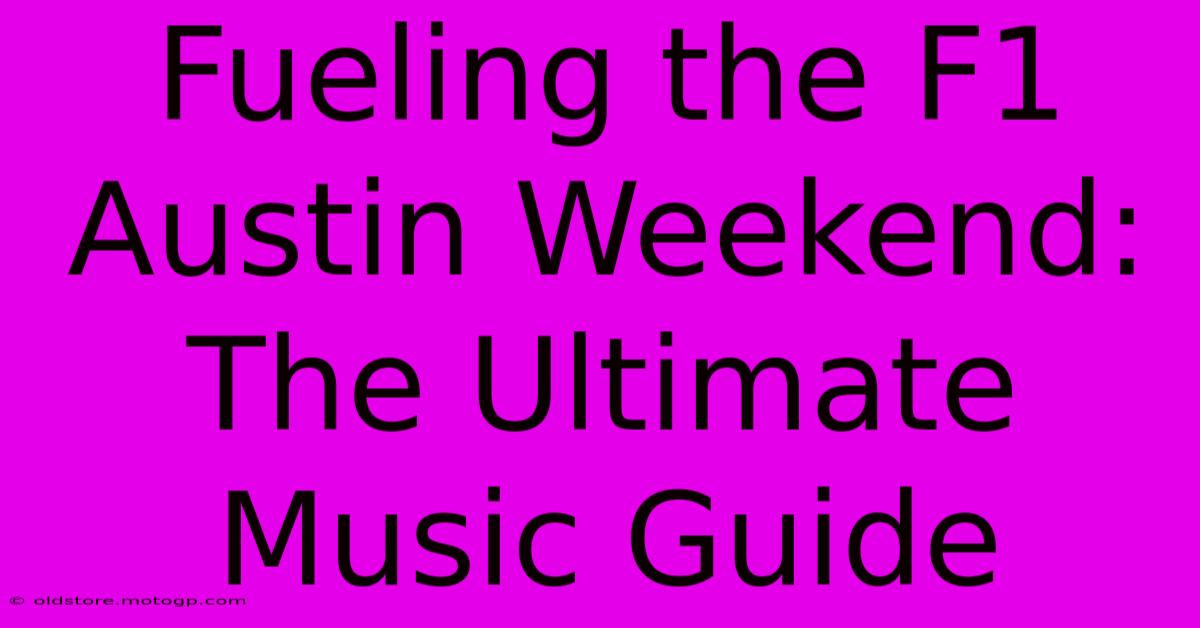 Fueling The F1 Austin Weekend: The Ultimate Music Guide