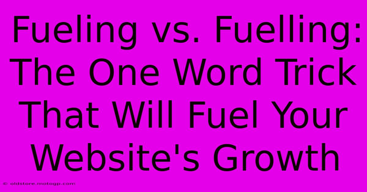 Fueling Vs. Fuelling: The One Word Trick That Will Fuel Your Website's Growth