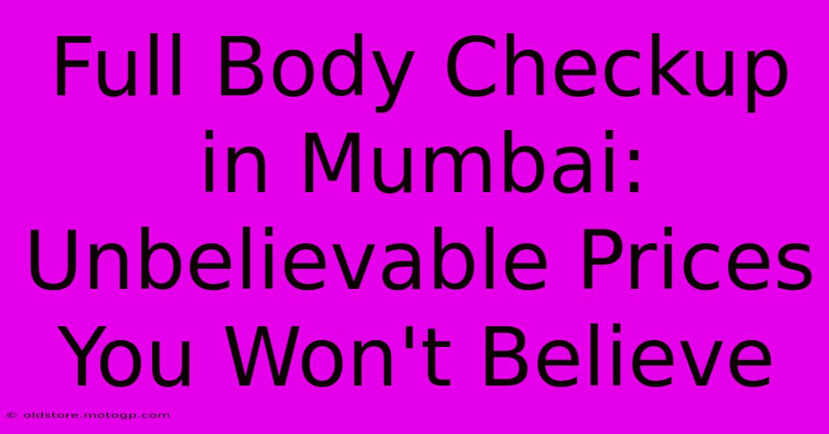 Full Body Checkup In Mumbai: Unbelievable Prices You Won't Believe