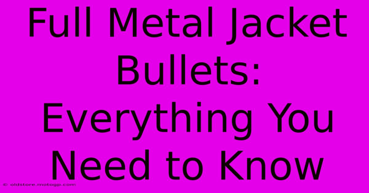 Full Metal Jacket Bullets: Everything You Need To Know