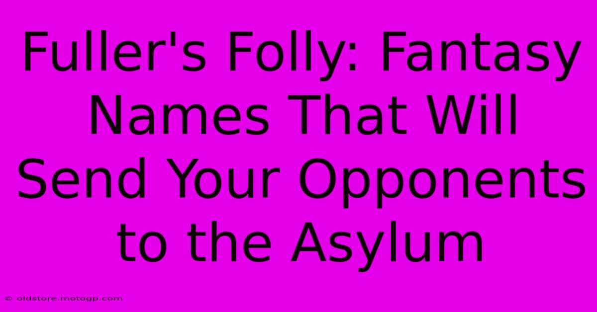 Fuller's Folly: Fantasy Names That Will Send Your Opponents To The Asylum