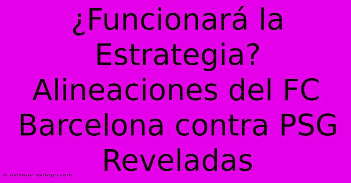 ¿Funcionará La Estrategia? Alineaciones Del FC Barcelona Contra PSG Reveladas