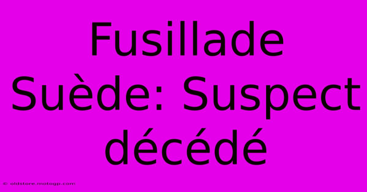 Fusillade Suède: Suspect Décédé