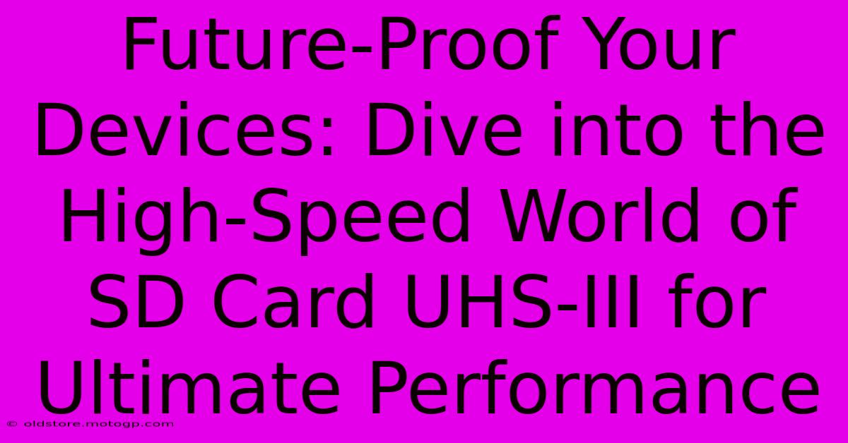 Future-Proof Your Devices: Dive Into The High-Speed World Of SD Card UHS-III For Ultimate Performance