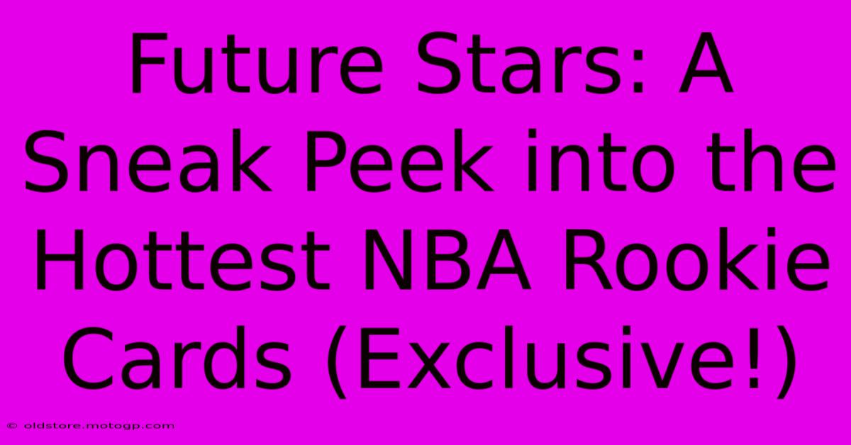 Future Stars: A Sneak Peek Into The Hottest NBA Rookie Cards (Exclusive!)