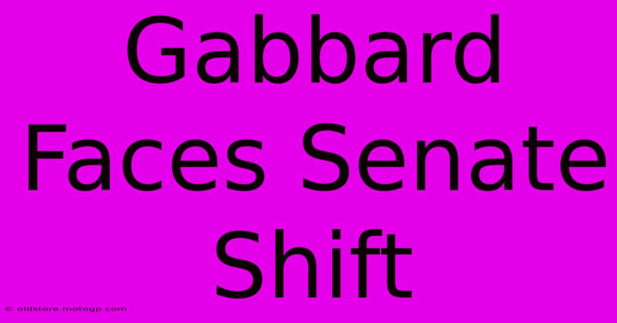 Gabbard Faces Senate Shift