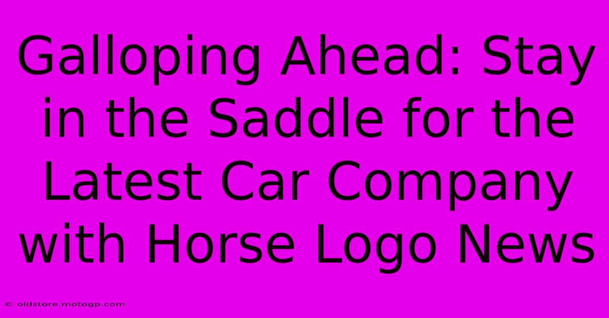 Galloping Ahead: Stay In The Saddle For The Latest Car Company With Horse Logo News