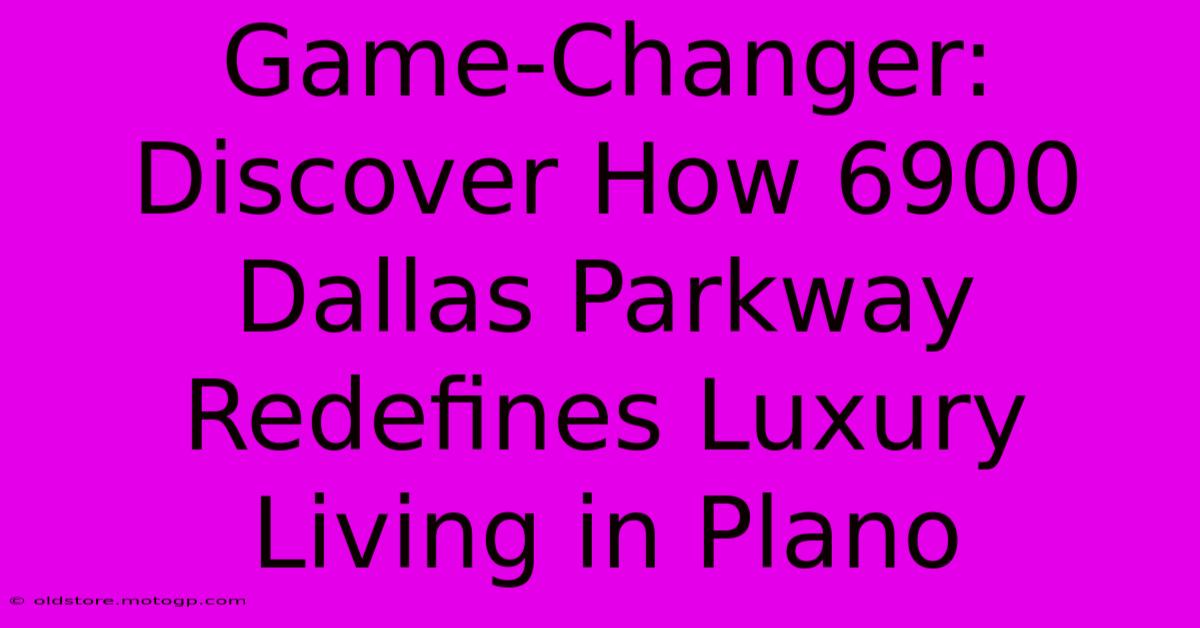 Game-Changer: Discover How 6900 Dallas Parkway Redefines Luxury Living In Plano