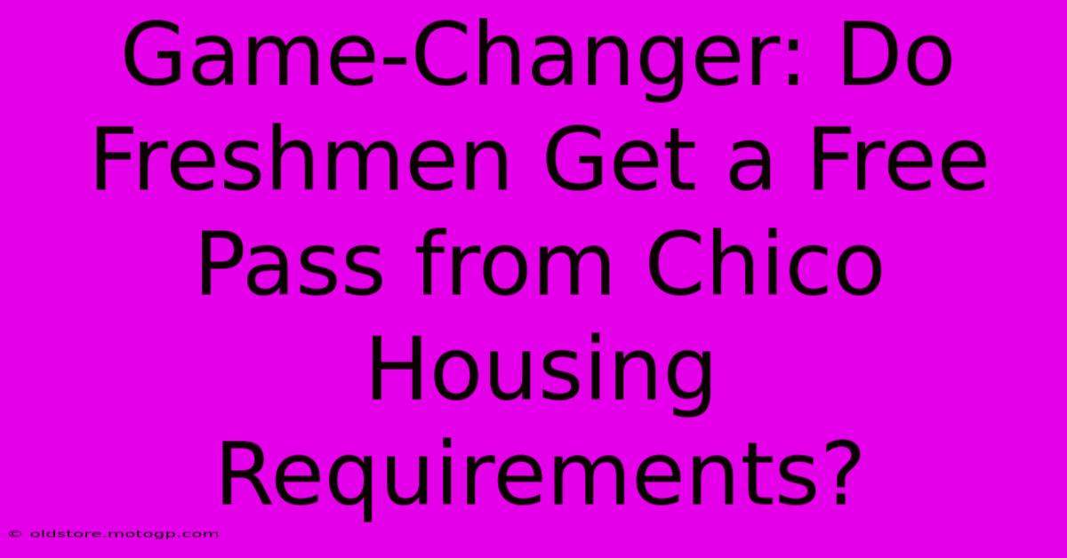 Game-Changer: Do Freshmen Get A Free Pass From Chico Housing Requirements?