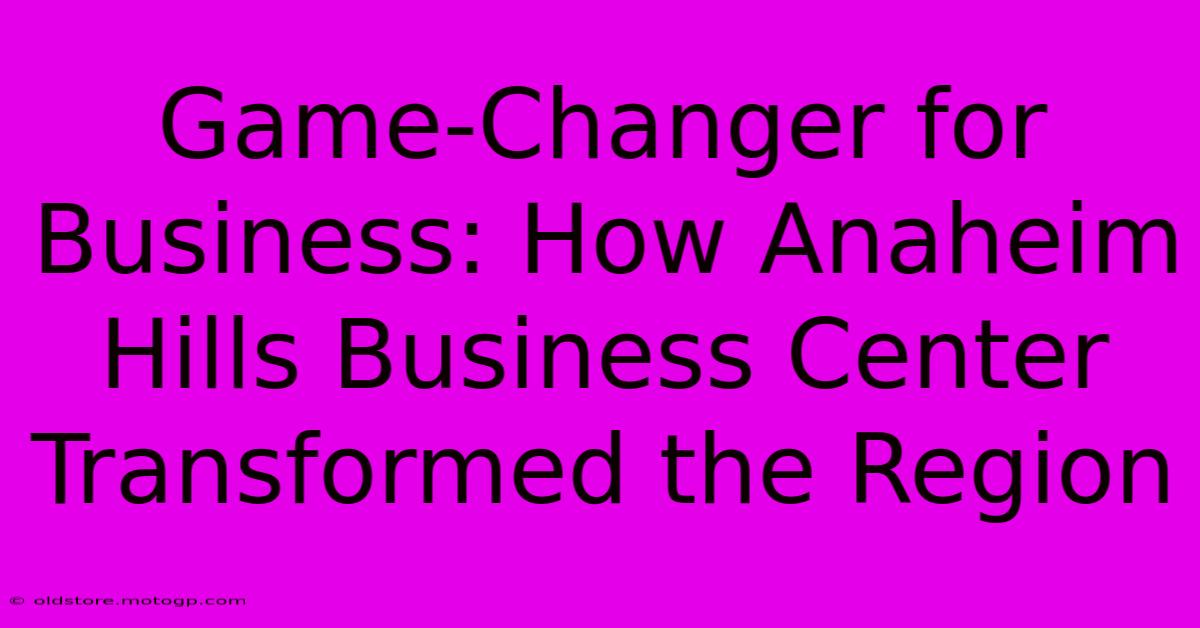 Game-Changer For Business: How Anaheim Hills Business Center Transformed The Region