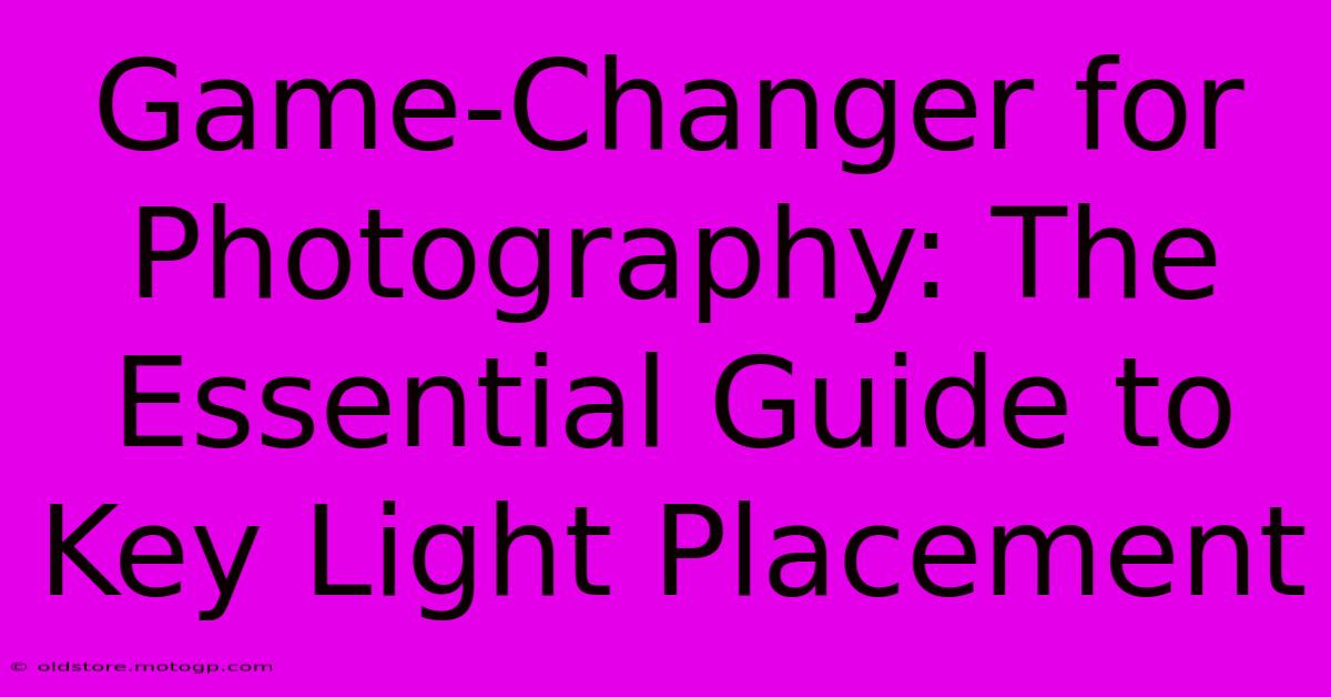 Game-Changer For Photography: The Essential Guide To Key Light Placement