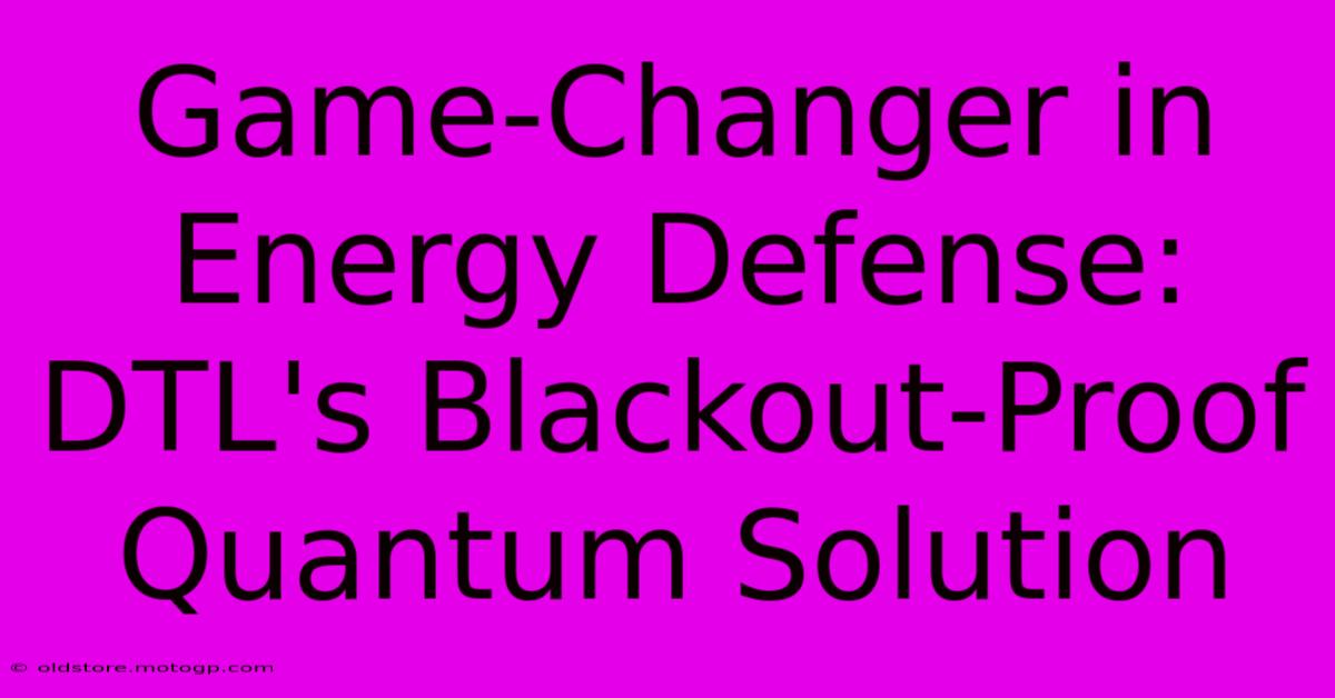 Game-Changer In Energy Defense: DTL's Blackout-Proof Quantum Solution