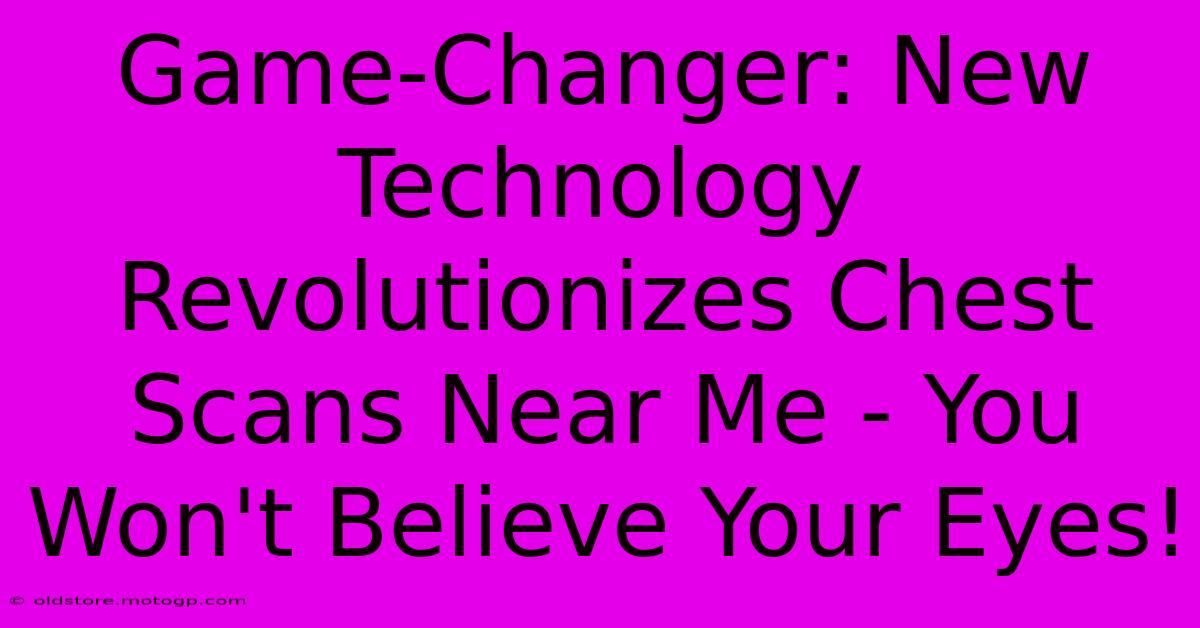 Game-Changer: New Technology Revolutionizes Chest Scans Near Me - You Won't Believe Your Eyes!