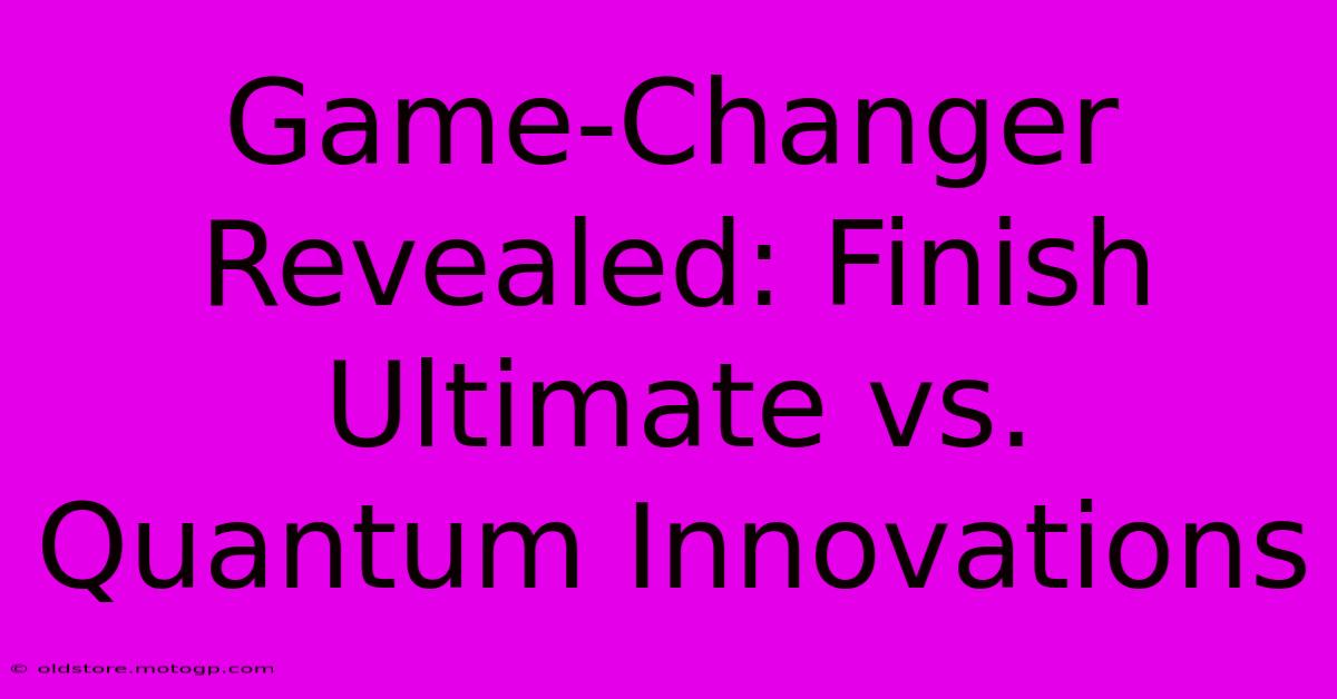 Game-Changer Revealed: Finish Ultimate Vs. Quantum Innovations