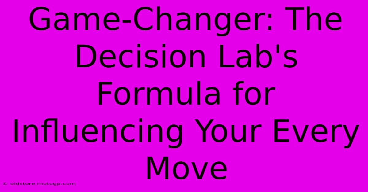 Game-Changer: The Decision Lab's Formula For Influencing Your Every Move