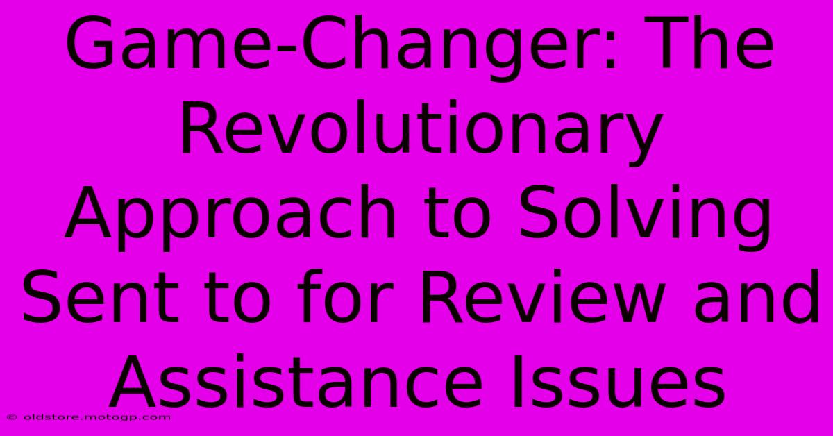 Game-Changer: The Revolutionary Approach To Solving Sent To For Review And Assistance Issues