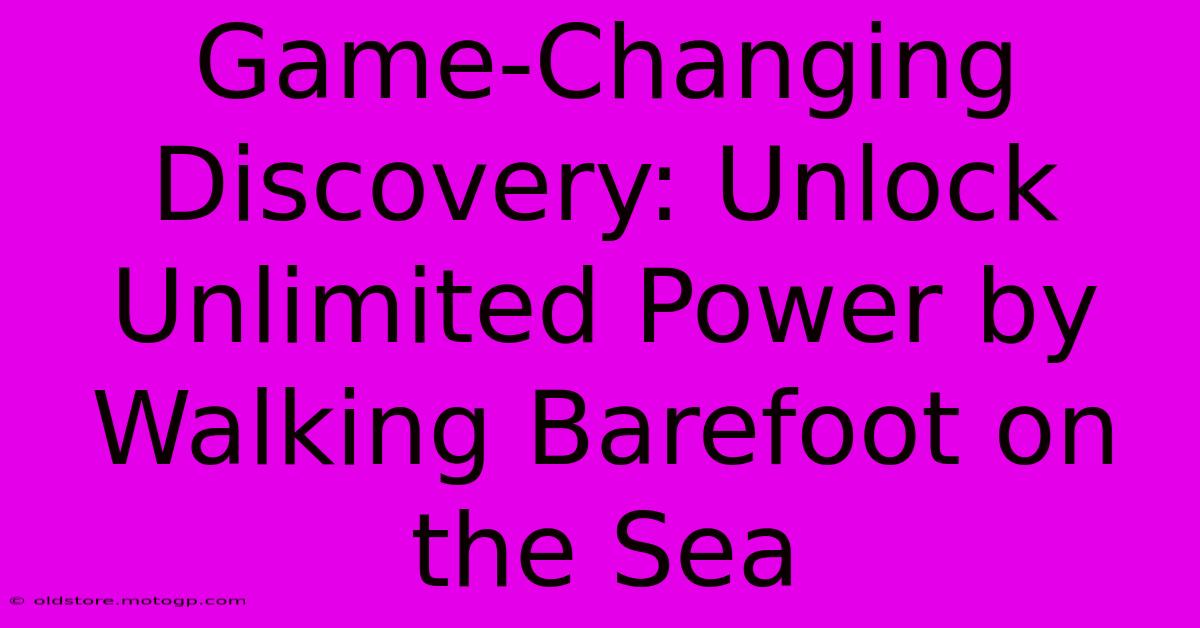 Game-Changing Discovery: Unlock Unlimited Power By Walking Barefoot On The Sea