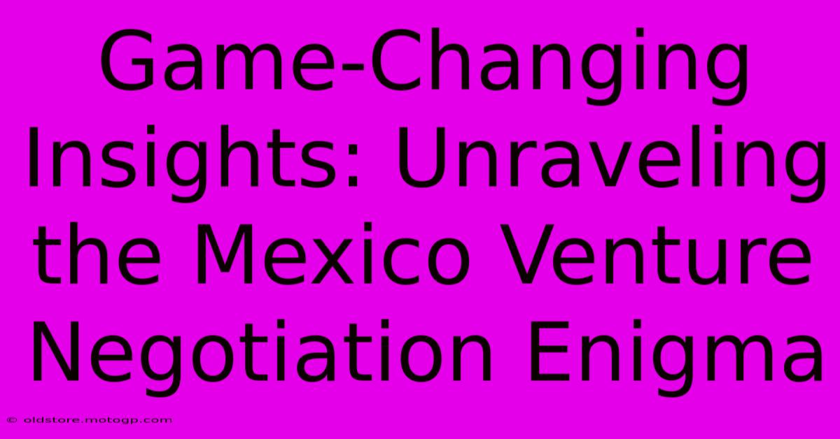 Game-Changing Insights: Unraveling The Mexico Venture Negotiation Enigma