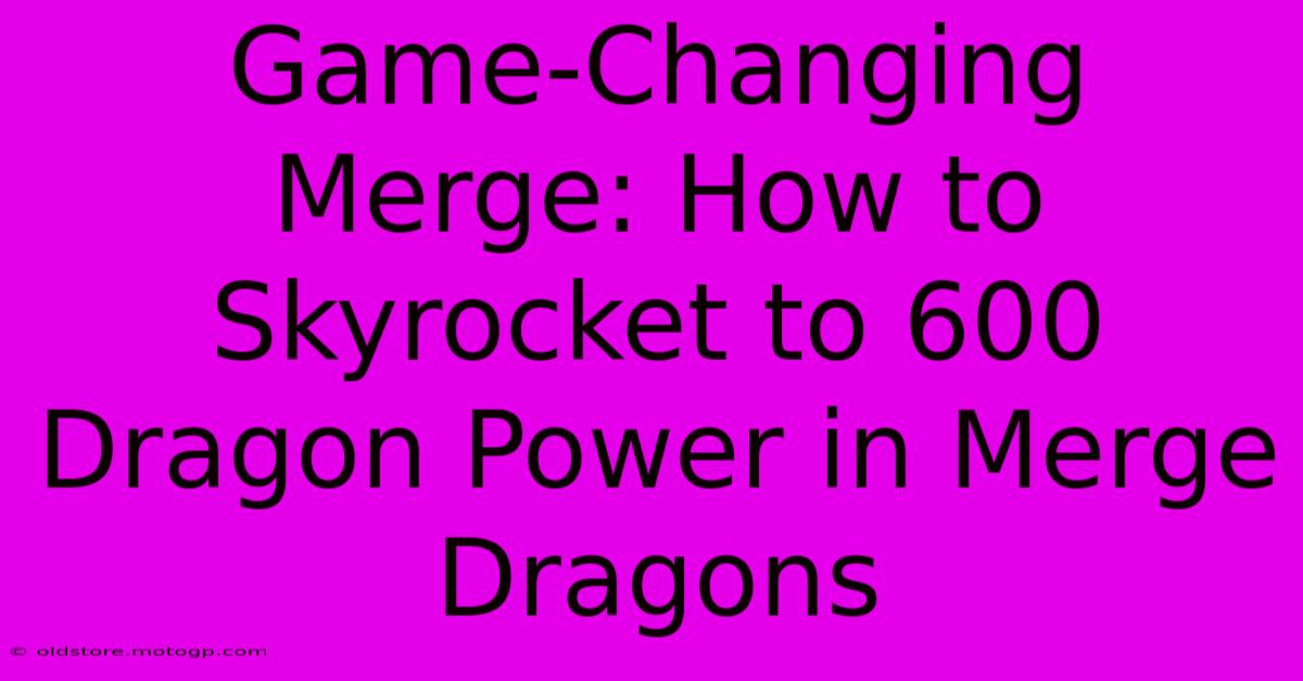 Game-Changing Merge: How To Skyrocket To 600 Dragon Power In Merge Dragons