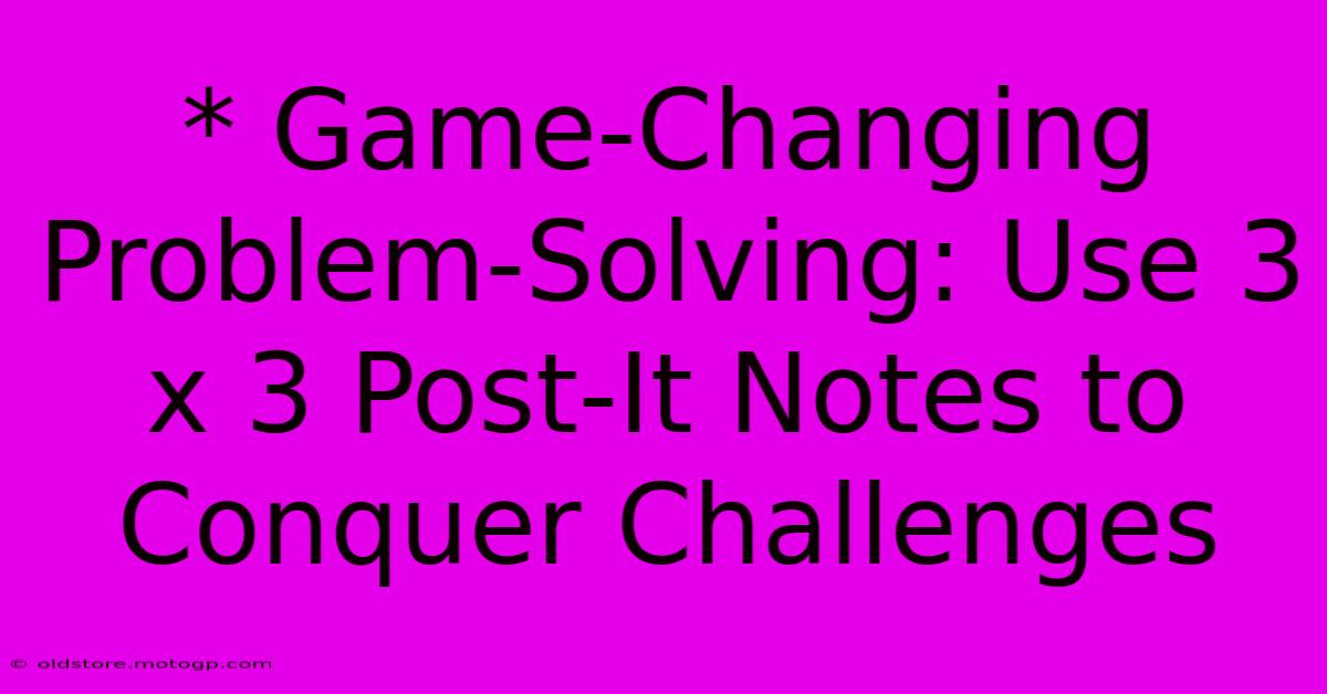 * Game-Changing Problem-Solving: Use 3 X 3 Post-It Notes To Conquer Challenges