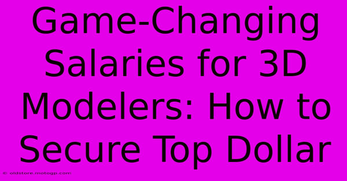 Game-Changing Salaries For 3D Modelers: How To Secure Top Dollar