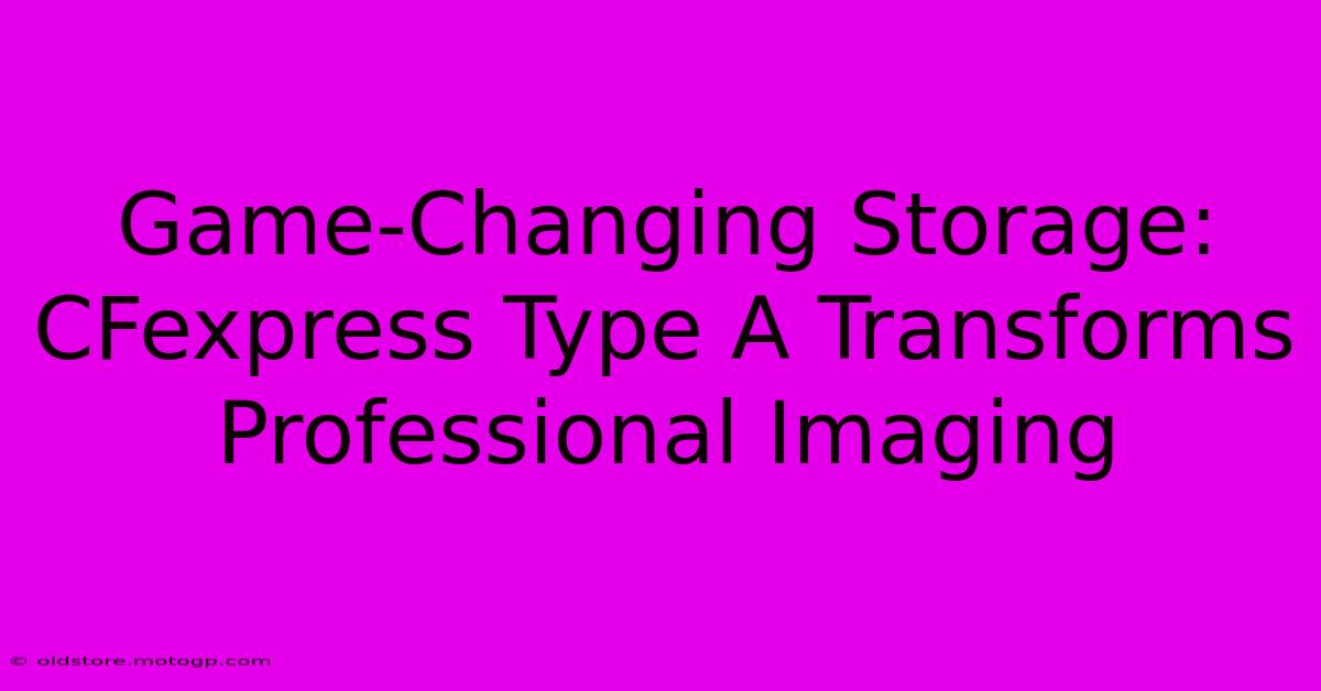 Game-Changing Storage: CFexpress Type A Transforms Professional Imaging