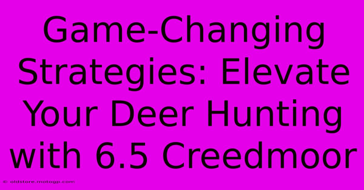 Game-Changing Strategies: Elevate Your Deer Hunting With 6.5 Creedmoor