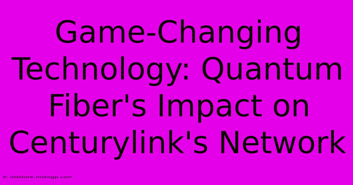 Game-Changing Technology: Quantum Fiber's Impact On Centurylink's Network